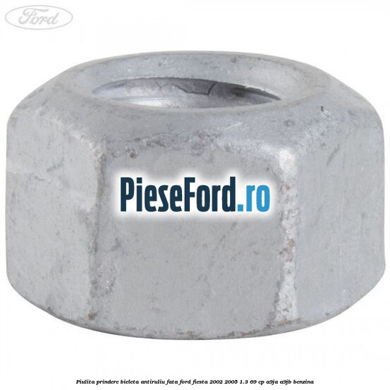 Piulita prindere bieleta antiruliu fata Ford Fiesta 2002-2005 1.3 69 cp Piulita prindere bieleta antiruliu fata Ford Fiesta 2002-2005 1.3 69 cp A9JA, A9JB benzina