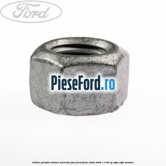 Piulita prindere bieleta antiruliu fata Ford Fiesta 2002-2005 1.3 69 cp Piulita prindere bieleta antiruliu fata Ford Fiesta 2002-2005 1.3 69 cp A9JA, A9JB benzina