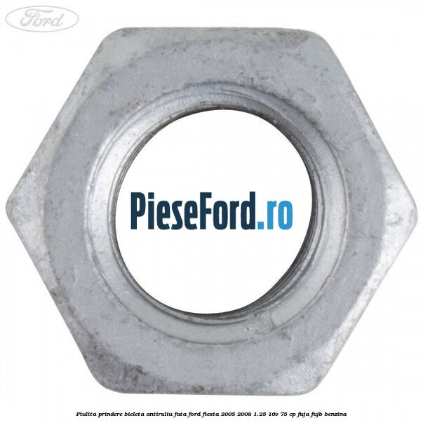 Piulita prindere bieleta antiruliu fata Ford Fiesta 2005-2008 1.25 16V 75 cp FUJA, FUJB benzina