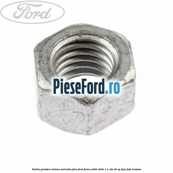 Piulita prindere bieleta antiruliu fata Ford Fiesta 2005-2008 1.4 16V 80 cp Piulita prindere bieleta antiruliu fata Ford Fiesta 2005-2008 1.4 16V 80 cp FXJA, FXJB benzina
