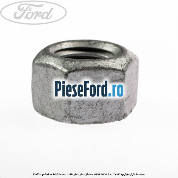 Piulita prindere bieleta antiruliu fata Ford Fiesta 2005-2008 1.4 16V 80 cp Piulita prindere bieleta antiruliu fata Ford Fiesta 2005-2008 1.4 16V 80 cp FXJA, FXJB benzina