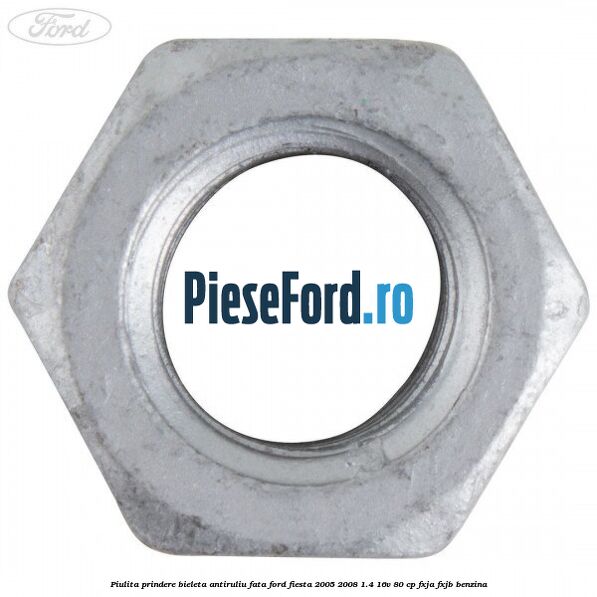 Piulita prindere bieleta antiruliu fata Ford Fiesta 2005-2008 1.4 16V 80 cp Piulita prindere bieleta antiruliu fata Ford Fiesta 2005-2008 1.4 16V 80 cp FXJA, FXJB benzina