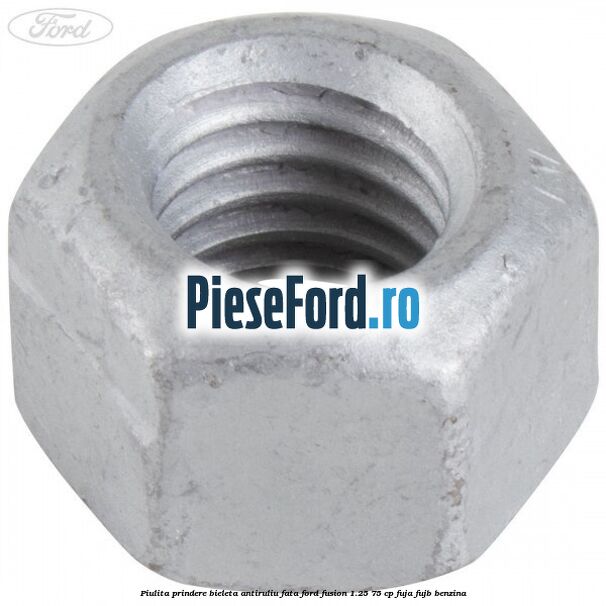 Piulita prindere bieleta antiruliu fata Ford Fusion 1.25 75 cp FUJA, FUJB benzina