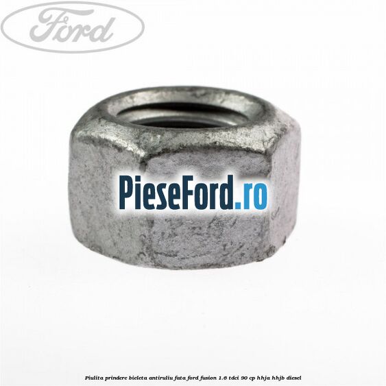 Piulita prindere bieleta antiruliu fata Ford Fusion 1.6 TDCi 90 cp Piulita prindere bieleta antiruliu fata Ford Fusion 1.6 TDCi 90 cp HHJA, HHJB diesel