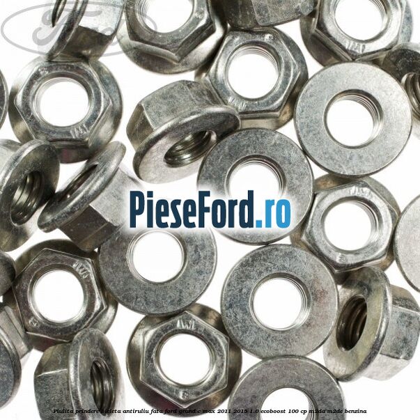 Piulita prindere bieleta antiruliu fata Ford Grand C-Max 2011-2015 1.0 EcoBoost 100 cp Piulita prindere bieleta antiruliu fata Ford Grand C-Max 2011-2015 1.0 EcoBoost 100 cp M2DA, M2DC benzina