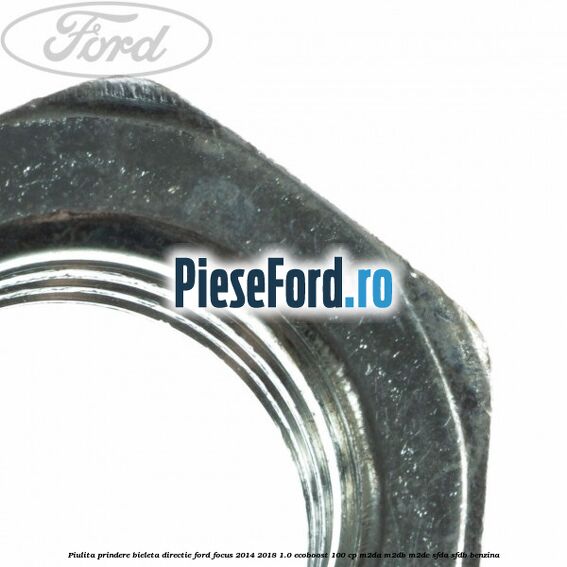 Piulita prindere bieleta directie Ford Focus 2014-2018 1.0 EcoBoost 100 cp Piulita prindere bieleta directie Ford Focus 2014-2018 1.0 EcoBoost 100 cp M2DA, M2DB, M2DC, SFDA, SFDB benzina