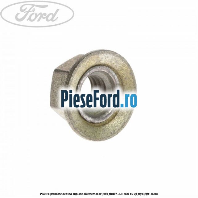 Piulita prindere bobina cuplare electromotor Ford Fusion 1.4 TDCi 68 cp F6JA, F6JB diesel