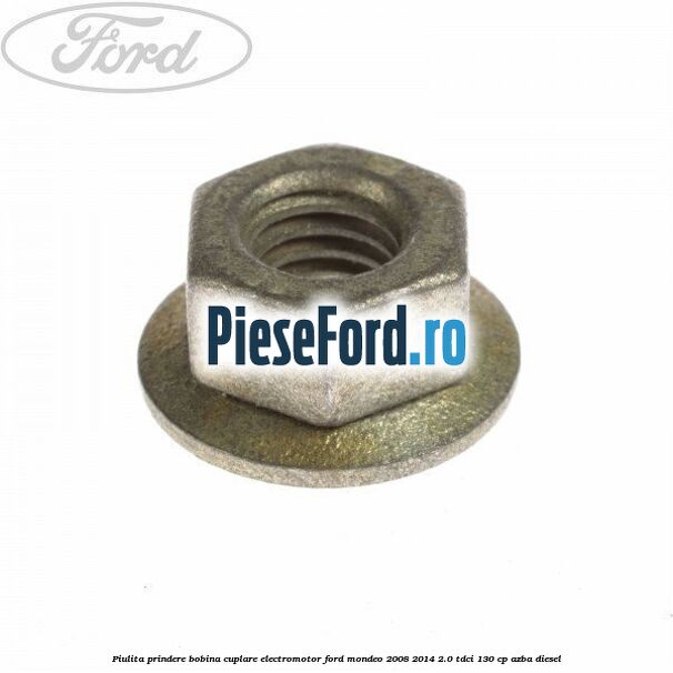 Piulita prindere bobina cuplare electromotor Ford Mondeo 2008-2014 2.0 TDCi 130 cp AZBA diesel
