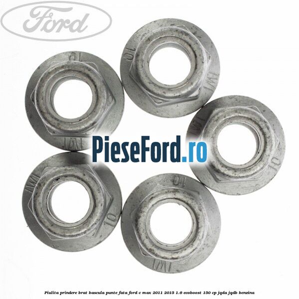 Piulita prindere brat bascula punte fata Ford C-Max 2011-2015 1.6 EcoBoost 150 cp Piulita prindere brat bascula punte fata Ford C-Max 2011-2015 1.6 EcoBoost 150 cp JQDA, JQDB benzina