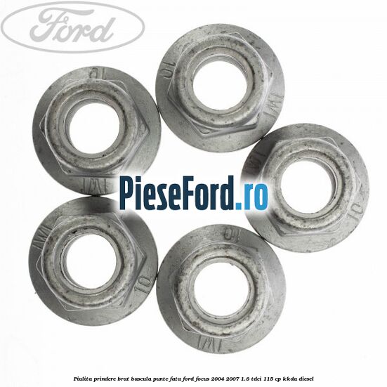 Piulita prindere brat bascula punte fata Ford Focus 2004-2007 1.8 TDCi 115 cp Piulita prindere brat bascula punte fata Ford Focus 2004-2007 1.8 TDCi 115 cp KKDA diesel