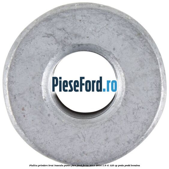 Piulita prindere brat bascula punte fata Ford Focus 2011-2014 1.6 Ti 125 cp PNDA, PNDD benzina