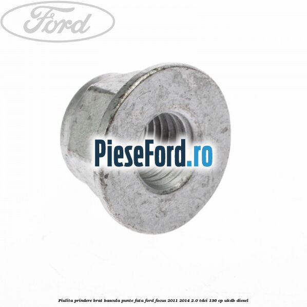 Piulita prindere brat bascula punte fata Ford Focus 2011-2014 2.0 TDCi 136 cp UKDB diesel
