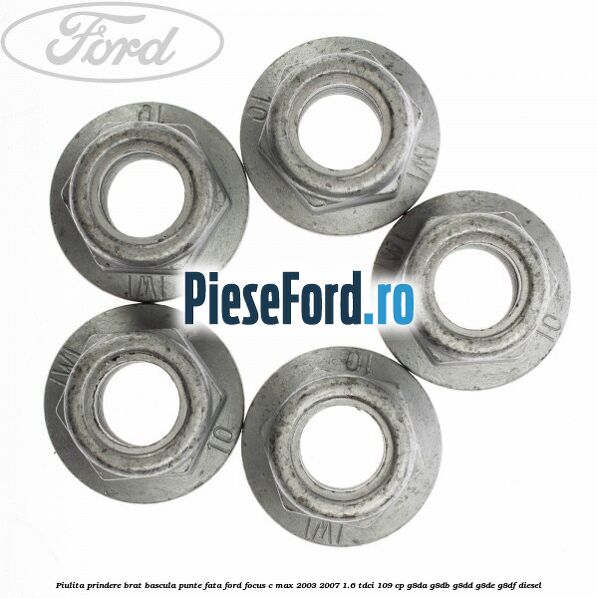 Piulita prindere brat bascula punte fata Ford Focus C-Max 2003-2007 1.6 TDCi 109 cp G8DA, G8DB, G8DD, G8DE, G8DF diesel