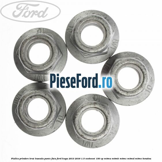 Piulita prindere brat bascula punte fata Ford Kuga 2013-2016 1.5 EcoBoost 150 cp Piulita prindere brat bascula punte fata Ford Kuga 2013-2016 1.5 EcoBoost 150 cp M8MA, M8MB, M8MC, M8MD, M8ME benzina