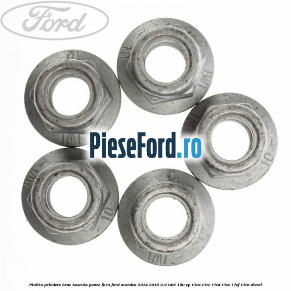 Piulita prindere brat bascula punte fata Ford Mondeo 2014-2018 2.0 TDCi 150 cp Piulita prindere brat bascula punte fata Ford Mondeo 2014-2018 2.0 TDCi 150 cp T7CA, T7CC, T7CD, T7CE, T7CF, T7CN diesel
