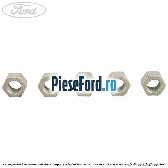 Piulita prindere brat selector cutie viteza 6 trepte 6F55 Ford Tourneo Custom 2014-2018 2.0 EcoBlue 105 cp BJFA, BJFB, YLF6, YLFA, YLFB, YLFS diesel