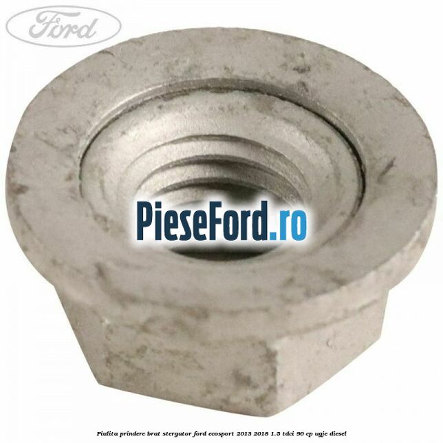 Piulita prindere brat stergator Ford EcoSport 2013-2018 1.5 TDCi 90 cp UGJE diesel