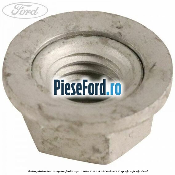 Piulita prindere brat stergator Ford EcoSport 2019-2023 1.5 TDCi EcoBlue 125 cp ZTJA, ZTJB, ZTJC diesel