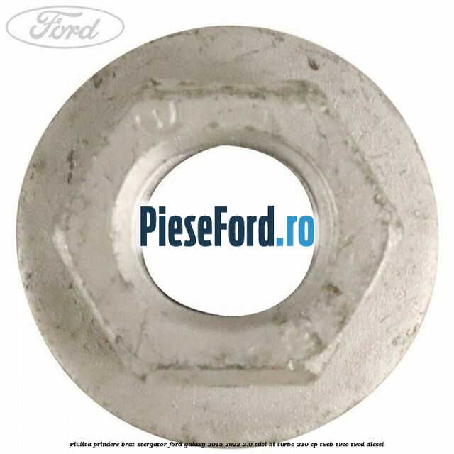 Piulita prindere brat stergator Ford Galaxy 2015-2023 2.0 TDCi BI-Turbo 210 cp Piulita prindere brat stergator Ford Galaxy 2015-2023 2.0 TDCi BI-Turbo 210 cp T9CB, T9CC, T9CD diesel