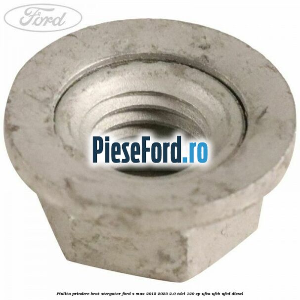 Piulita prindere brat stergator Ford S-Max 2015-2023 2.0 TDCi 120 cp UFCA, UFCB, UFCD diesel