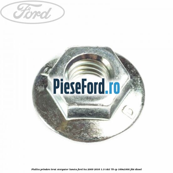 Piulita prindere brat stergator luneta Ford Ka 2009-2016 1.3 TDCi 75 cp 169A1000, FD4 diesel