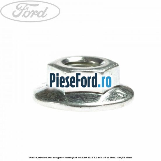 Piulita prindere brat stergator luneta Ford Ka 2009-2016 1.3 TDCi 75 cp 169A1000, FD4 diesel
