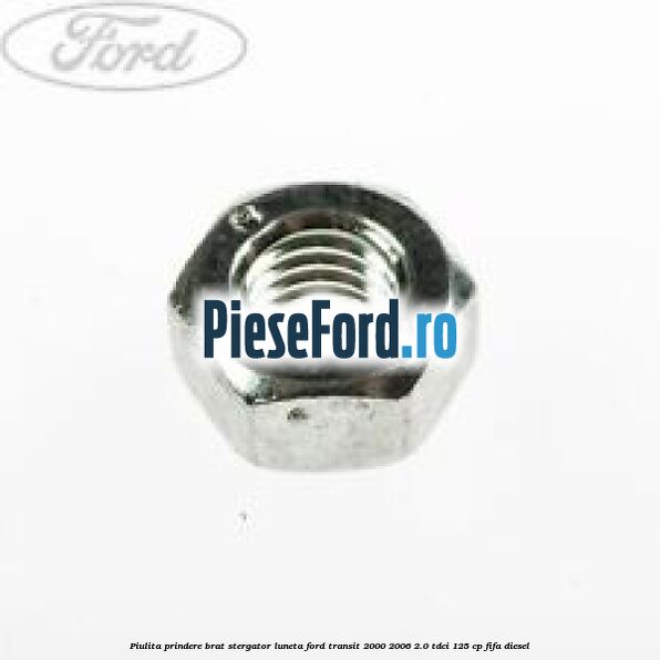Piulita prindere brat stergator luneta Ford Transit 2000-2006 2.0 TDCi 125 cp FIFA diesel