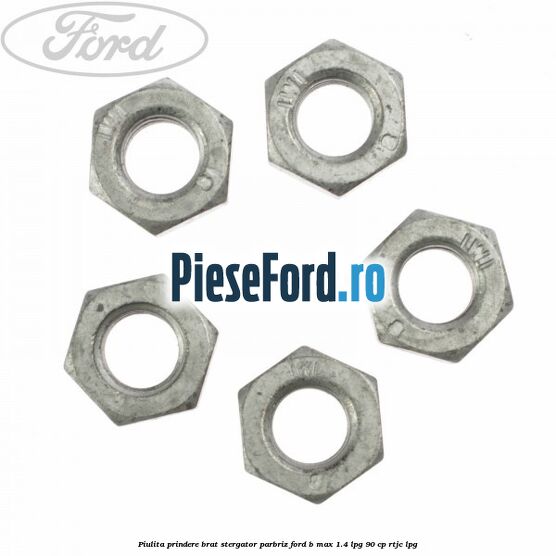 Piulita prindere brat stergator parbriz Ford B-Max 1.4 LPG 90 cp RTJC LPG