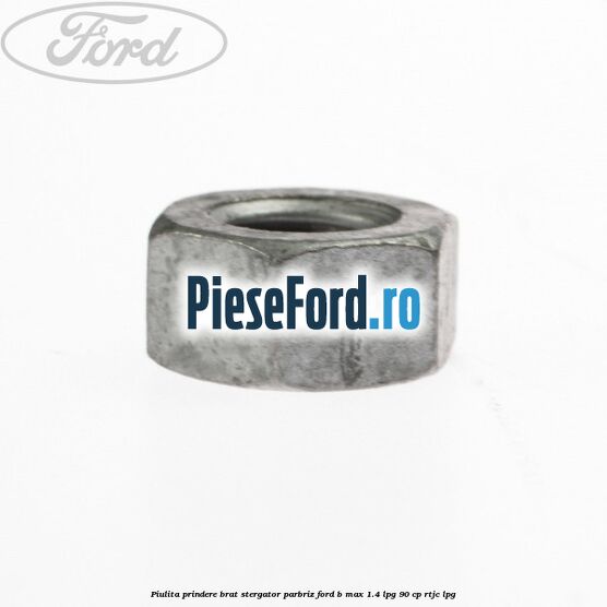 Piulita prindere brat stergator parbriz Ford B-Max 1.4 LPG 90 cp RTJC LPG