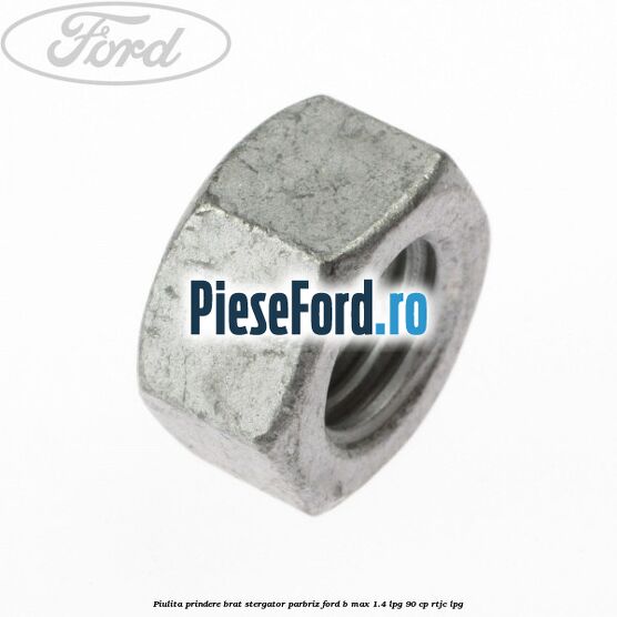 Piulita prindere brat stergator parbriz Ford B-Max 1.4 LPG 90 cp RTJC LPG