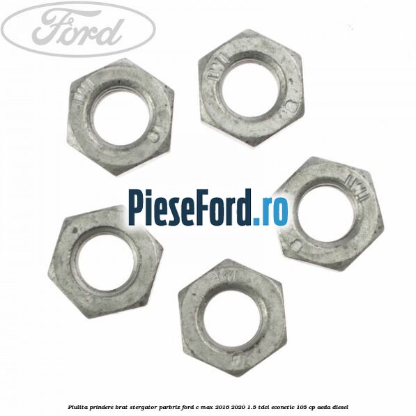 Piulita prindere brat stergator parbriz Ford C-Max 2016-2020 1.5 TDCi ECOnetic 105 cp Piulita prindere brat stergator parbriz Ford C-Max 2016-2020 1.5 TDCi ECOnetic 105 cp AEDA diesel