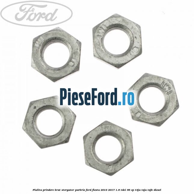 Piulita prindere brat stergator parbriz Ford Fiesta 2013-2017 1.6 TDCi 95 cp Piulita prindere brat stergator parbriz Ford Fiesta 2013-2017 1.6 TDCi 95 cp T3JA, TZJA, TZJB diesel