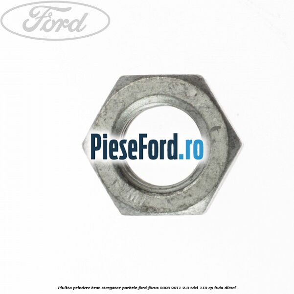 Piulita prindere brat stergator parbriz Ford Focus 2008-2011 2.0 TDCi 110 cp Piulita prindere brat stergator parbriz Ford Focus 2008-2011 2.0 TDCi 110 cp IXDA diesel