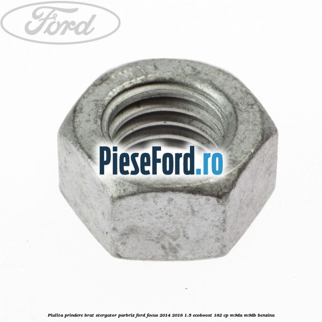Piulita prindere brat stergator parbriz Ford Focus 2014-2018 1.5 EcoBoost 182 cp M9DA, M9DB benzina