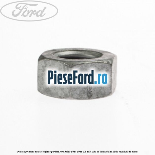 Piulita prindere brat stergator parbriz Ford Focus 2014-2018 1.5 TDCi 120 cp XWDA, XWDB, XWDC, XWDD, XWDE diesel