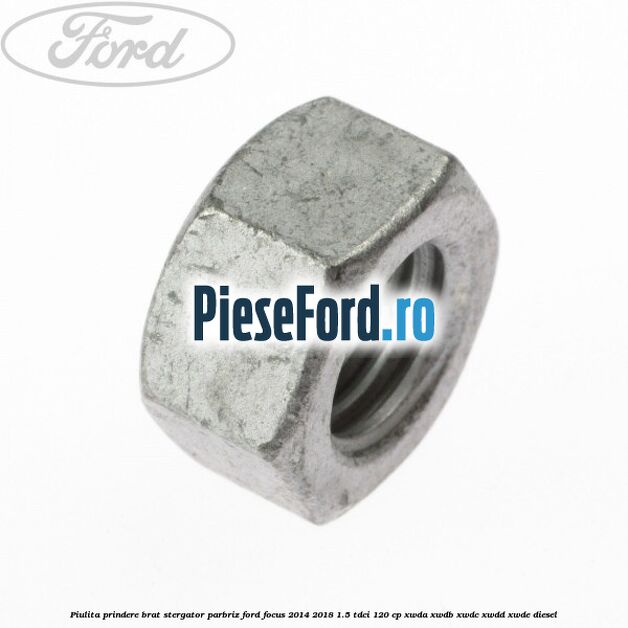 Piulita prindere brat stergator parbriz Ford Focus 2014-2018 1.5 TDCi 120 cp XWDA, XWDB, XWDC, XWDD, XWDE diesel