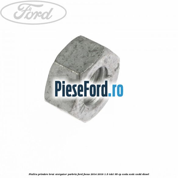 Piulita prindere brat stergator parbriz Ford Focus 2014-2018 1.5 TDCi 95 cp XXDA, XXDC, XXDD diesel