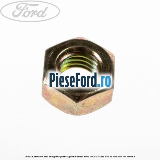 Piulita prindere brat stergator parbriz Ford Mondeo 1996-2000 2.5 24V 171 cp LCBD, SEB, SEC benzina