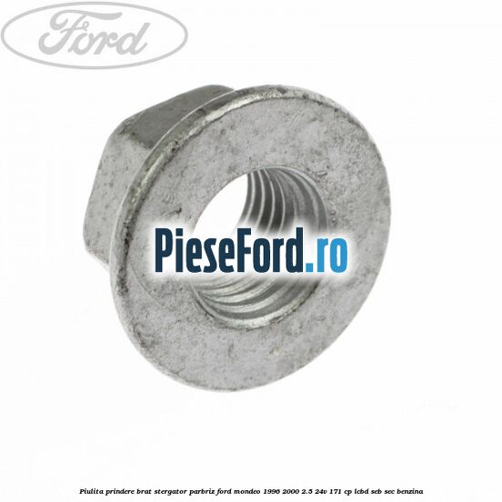 Piulita prindere brat stergator parbriz Ford Mondeo 1996-2000 2.5 24V 171 cp LCBD, SEB, SEC benzina