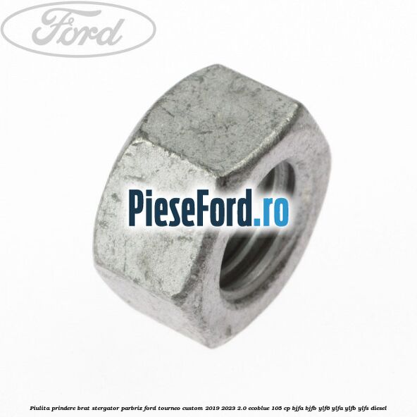 Piulita prindere brat stergator parbriz Ford Tourneo Custom 2019-2023 2.0 EcoBlue 105 cp Piulita prindere brat stergator parbriz Ford Tourneo Custom 2019-2023 2.0 EcoBlue 105 cp BJFA, BJFB, YLF6, YLFA, YLFB, YLFS diesel