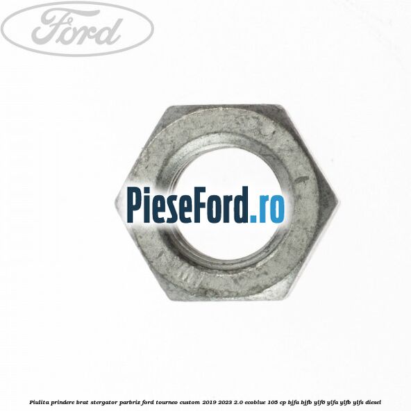 Piulita prindere brat stergator parbriz Ford Tourneo Custom 2019-2023 2.0 EcoBlue 105 cp Piulita prindere brat stergator parbriz Ford Tourneo Custom 2019-2023 2.0 EcoBlue 105 cp BJFA, BJFB, YLF6, YLFA, YLFB, YLFS diesel