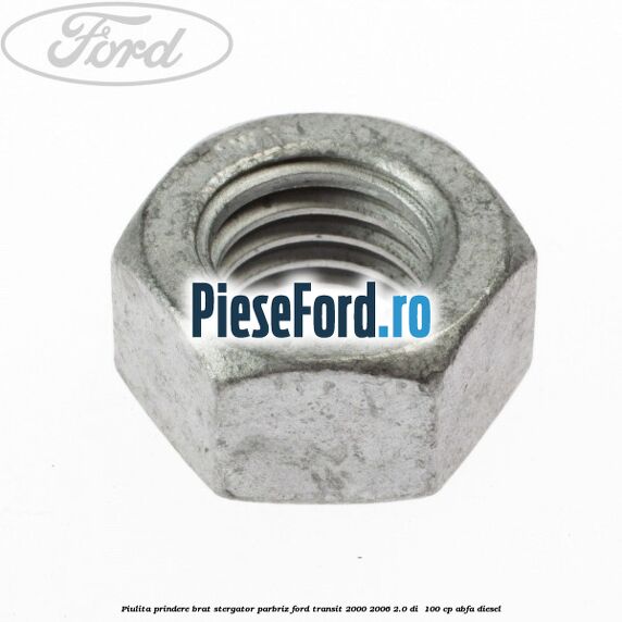 Piulita prindere brat stergator parbriz Ford Transit 2000-2006 2.0 DI 100 cp Piulita prindere brat stergator parbriz Ford Transit 2000-2006 2.0 DI 100 cp ABFA diesel