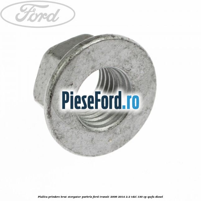 Piulita prindere brat stergator parbriz Ford Transit 2006-2014 2.2 TDCi 130 cp QWFA diesel
