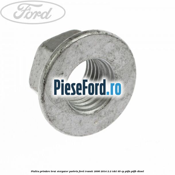 Piulita prindere brat stergator parbriz Ford Transit 2006-2014 2.2 TDCi 85 cp P8FA, P8FB diesel