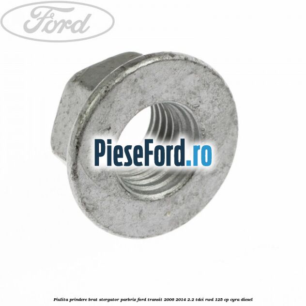Piulita prindere brat stergator parbriz Ford Transit 2006-2014 2.2 TDCi RWD 125 cp CYRA diesel