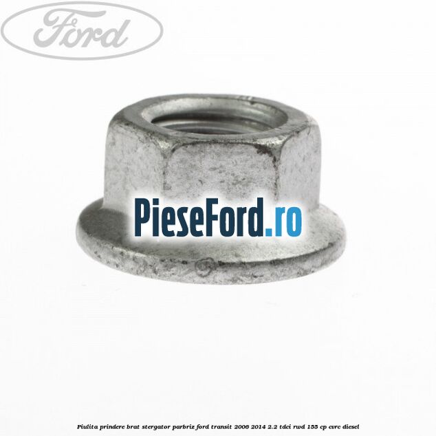 Piulita prindere brat stergator parbriz Ford Transit 2006-2014 2.2 TDCi RWD 155 cp Piulita prindere brat stergator parbriz Ford Transit 2006-2014 2.2 TDCi RWD 155 cp CVRC diesel