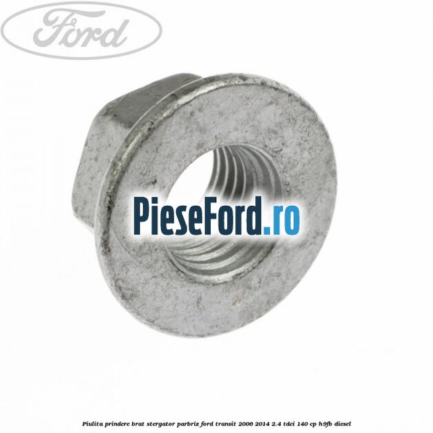 Piulita prindere brat stergator parbriz Ford Transit 2006-2014 2.4 TDCi 140 cp H9FB diesel
