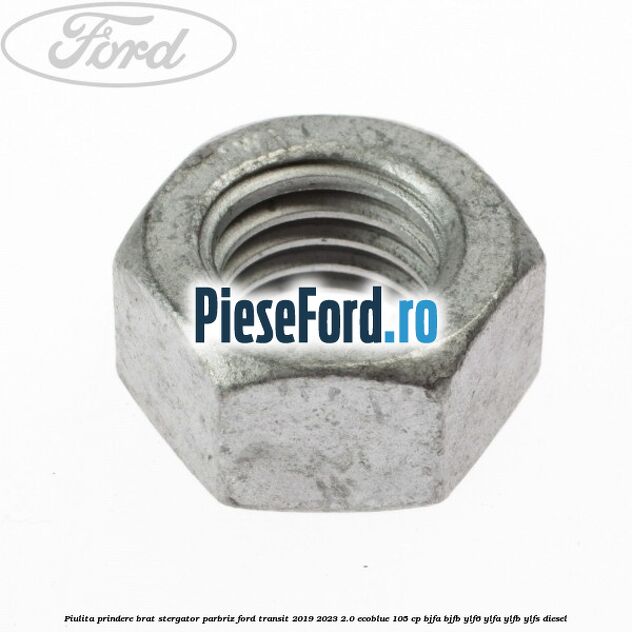 Piulita prindere brat stergator parbriz Ford Transit 2019-2023 2.0 EcoBlue 105 cp BJFA, BJFB, YLF6, YLFA, YLFB, YLFS diesel