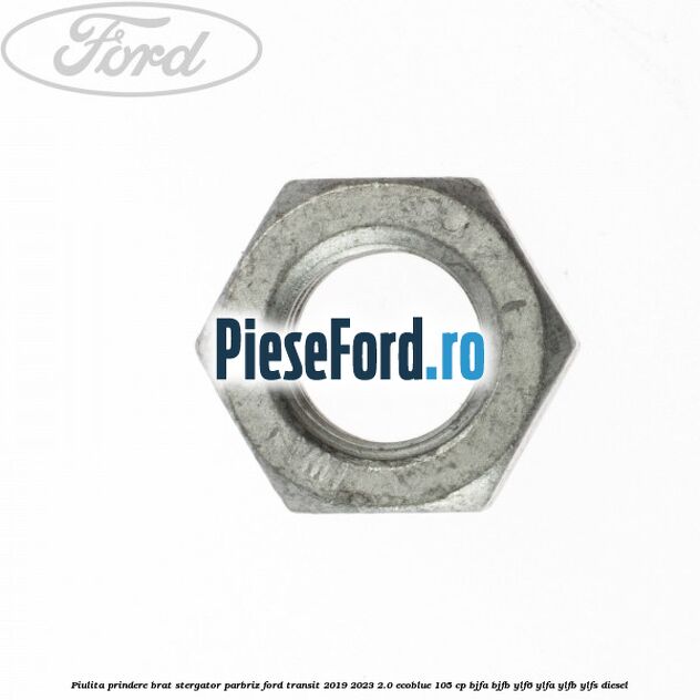 Piulita prindere brat stergator parbriz Ford Transit 2019-2023 2.0 EcoBlue 105 cp BJFA, BJFB, YLF6, YLFA, YLFB, YLFS diesel