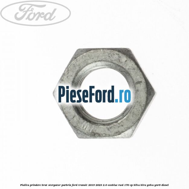 Piulita prindere brat stergator parbriz Ford Transit 2019-2023 2.0 EcoBlue RWD 170 cp BLHA, BLRA, YNHA, YNR6 diesel